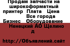 Продам запчасти на широкоформатный принтер. Плата › Цена ­ 27 000 - Все города Бизнес » Оборудование   . Ненецкий АО,Щелино д.